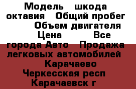  › Модель ­ шкода октавия › Общий пробег ­ 140 › Объем двигателя ­ 2 › Цена ­ 450 - Все города Авто » Продажа легковых автомобилей   . Карачаево-Черкесская респ.,Карачаевск г.